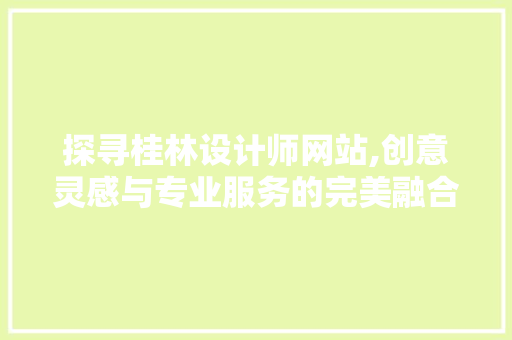 探寻桂林设计师网站,创意灵感与专业服务的完美融合 探寻桂林设计师网站,创意灵感与专业服务的完美融合 网站建设公司
