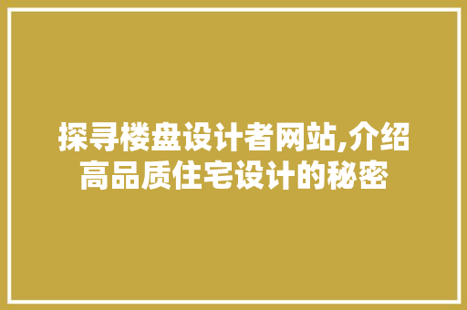 探寻楼盘设计者网站,介绍高品质住宅设计的秘密 探寻楼盘设计者网站,介绍高品质住宅设计的秘密 神马SEO
