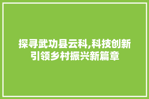 探寻武功县云科,科技创新引领乡村振兴新篇章 探寻武功县云科,科技创新引领乡村振兴新篇章 必应SEO