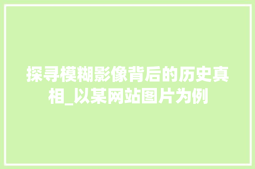 探寻模糊影像背后的历史真相_以某网站图片为例 探寻模糊影像背后的历史真相_以某网站图片为例 网站建设公司