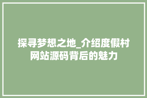 探寻梦想之地_介绍度假村网站源码背后的魅力 探寻梦想之地_介绍度假村网站源码背后的魅力 必应SEO