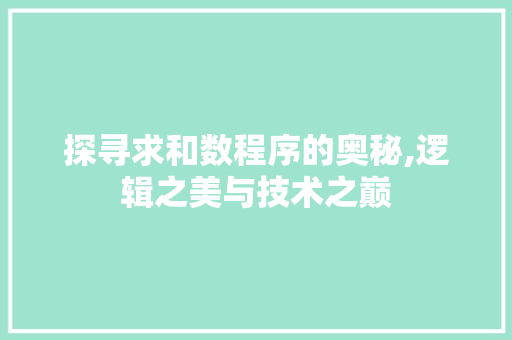 探寻求和数程序的奥秘,逻辑之美与技术之巅 探寻求和数程序的奥秘,逻辑之美与技术之巅 网站建设公司