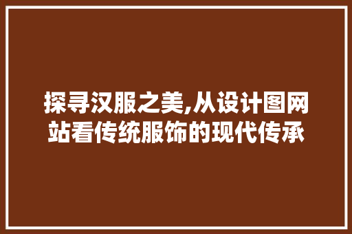 探寻汉服之美,从设计图网站看传统服饰的现代传承 探寻汉服之美,从设计图网站看传统服饰的现代传承 网站建设公司