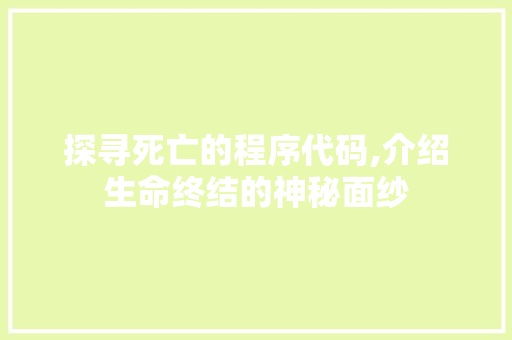 探寻死亡的程序代码,介绍生命终结的神秘面纱 探寻死亡的程序代码,介绍生命终结的神秘面纱 SEO关键词