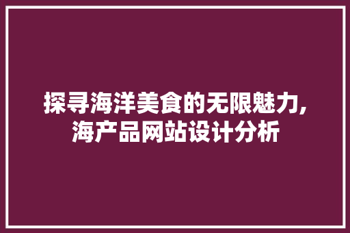 探寻海洋美食的无限魅力,海产品网站设计分析 探寻海洋美食的无限魅力,海产品网站设计分析 神马SEO