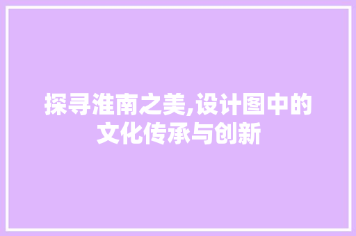 探寻淮南之美,设计图中的文化传承与创新 探寻淮南之美,设计图中的文化传承与创新 SEO关键词