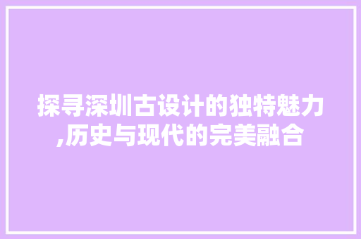 探寻深圳古设计的独特魅力,历史与现代的完美融合 神马SEO 探寻深圳古设计的独特魅力,历史与现代的完美融合 探寻深圳古设计的独特魅力,历史与现代的完美融合 神马SEO
