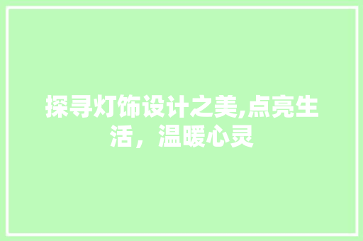 探寻灯饰设计之美,点亮生活，温暖心灵 探寻灯饰设计之美,点亮生活，温暖心灵 搜狗SEO