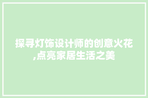 探寻灯饰设计师的创意火花,点亮家居生活之美 探寻灯饰设计师的创意火花,点亮家居生活之美 神马SEO