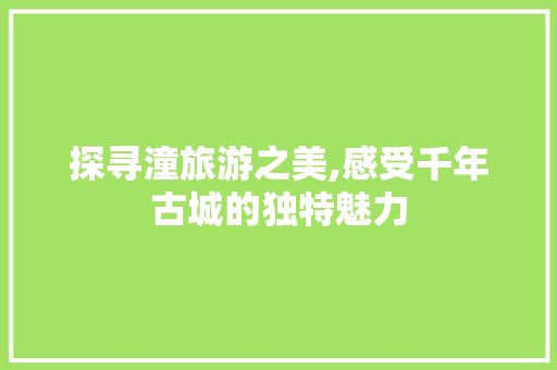 探寻潼旅游之美,感受千年古城的独特魅力 探寻潼旅游之美,感受千年古城的独特魅力 网站建设公司