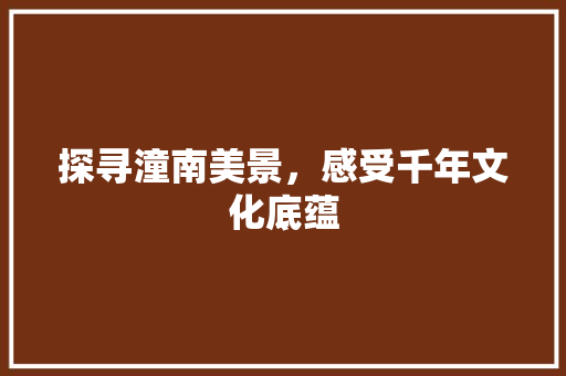 探寻潼南美景，感受千年文化底蕴 探寻潼南美景，感受千年文化底蕴 SEO关键词