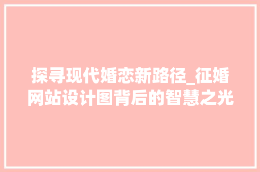 探寻现代婚恋新路径_征婚网站设计图背后的智慧之光 探寻现代婚恋新路径_征婚网站设计图背后的智慧之光 百度SEO