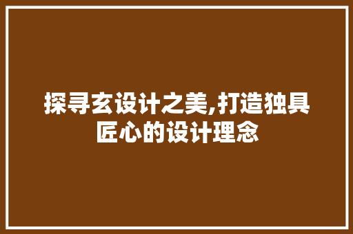 探寻玄设计之美,打造独具匠心的设计理念 探寻玄设计之美,打造独具匠心的设计理念 百度SEO
