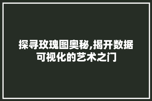 探寻玫瑰图奥秘,揭开数据可视化的艺术之门 探寻玫瑰图奥秘,揭开数据可视化的艺术之门 必应SEO