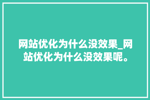 网站优化为什么没效果_网站优化为什么没效果呢。 网站优化为什么没效果_网站优化为什么没效果呢。 搜狗SEO