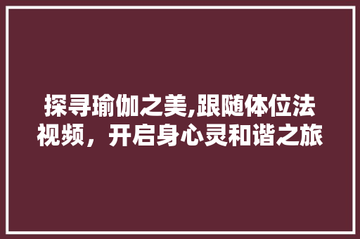 探寻瑜伽之美,跟随体位法视频，开启身心灵和谐之旅 探寻瑜伽之美,跟随体位法视频，开启身心灵和谐之旅 必应SEO