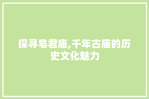 探寻皂君庙,千年古庙的历史文化魅力 网站建设公司 探寻皂君庙,千年古庙的历史文化魅力 探寻皂君庙,千年古庙的历史文化魅力 网站建设公司