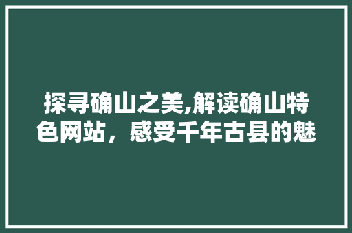 探寻确山之美,解读确山特色网站，感受千年古县的魅力 探寻确山之美,解读确山特色网站，感受千年古县的魅力 必应SEO
