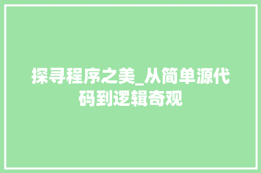 探寻程序之美_从简单源代码到逻辑奇观 探寻程序之美_从简单源代码到逻辑奇观 SEO关键词