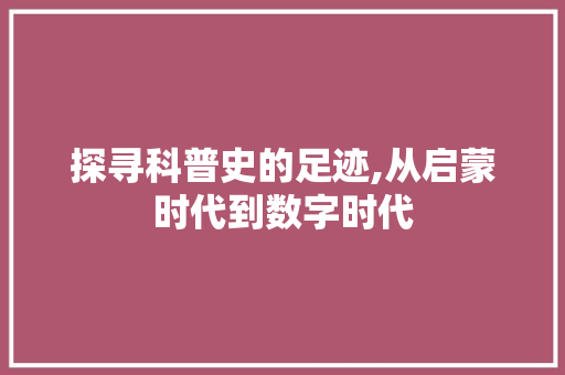探寻科普史的足迹,从启蒙时代到数字时代 探寻科普史的足迹,从启蒙时代到数字时代 搜狗SEO