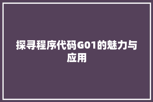 探寻程序代码G01的魅力与应用 探寻程序代码G01的魅力与应用 必应SEO