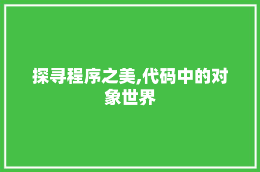 探寻程序之美,代码中的对象世界 百度SEO 探寻程序之美,代码中的对象世界 探寻程序之美,代码中的对象世界 百度SEO