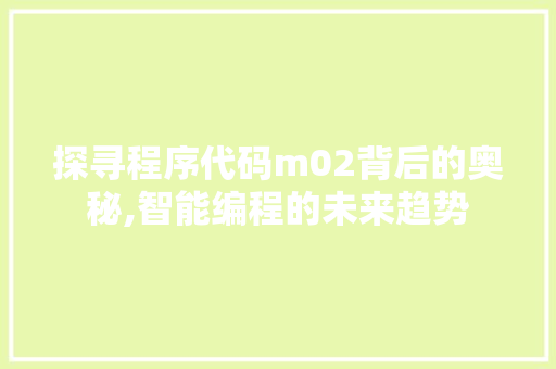 探寻程序代码m02背后的奥秘,智能编程的未来趋势 探寻程序代码m02背后的奥秘,智能编程的未来趋势 百度SEO