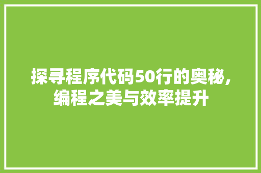 探寻程序代码50行的奥秘,编程之美与效率提升 探寻程序代码50行的奥秘,编程之美与效率提升 SEO关键词