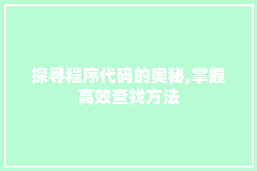 探寻程序代码的奥秘,掌握高效查找方法 探寻程序代码的奥秘,掌握高效查找方法 必应SEO
