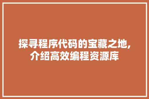 探寻程序代码的宝藏之地,介绍高效编程资源库 探寻程序代码的宝藏之地,介绍高效编程资源库 必应SEO