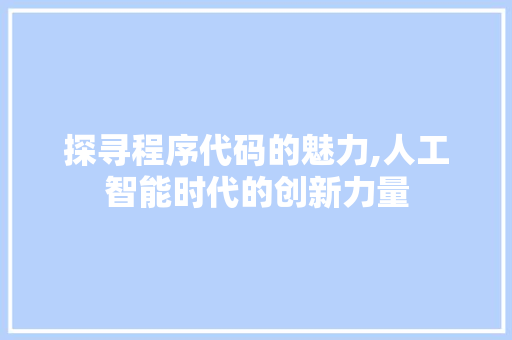 探寻程序代码的魅力,人工智能时代的创新力量 探寻程序代码的魅力,人工智能时代的创新力量 神马SEO