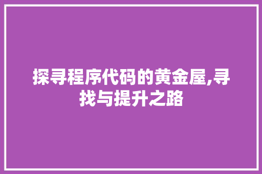 探寻程序代码的黄金屋,寻找与提升之路 网站建设公司 探寻程序代码的黄金屋,寻找与提升之路 探寻程序代码的黄金屋,寻找与提升之路 网站建设公司