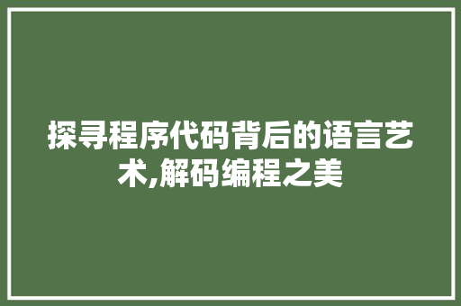 探寻程序代码背后的语言艺术,解码编程之美 探寻程序代码背后的语言艺术,解码编程之美 神马SEO