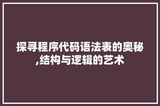 探寻程序代码语法表的奥秘,结构与逻辑的艺术 探寻程序代码语法表的奥秘,结构与逻辑的艺术 SEO关键词