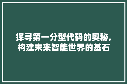 探寻第一分型代码的奥秘,构建未来智能世界的基石 探寻第一分型代码的奥秘,构建未来智能世界的基石 搜狗SEO