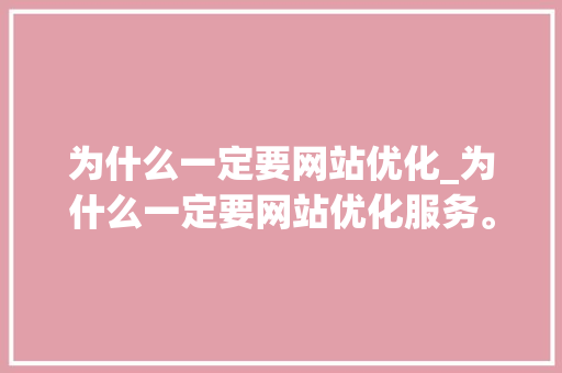 为什么一定要网站优化_为什么一定要网站优化服务。 为什么一定要网站优化_为什么一定要网站优化服务。 搜狗SEO
