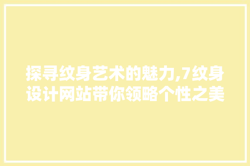 探寻纹身艺术的魅力,7纹身设计网站带你领略个性之美 探寻纹身艺术的魅力,7纹身设计网站带你领略个性之美 网站建设公司