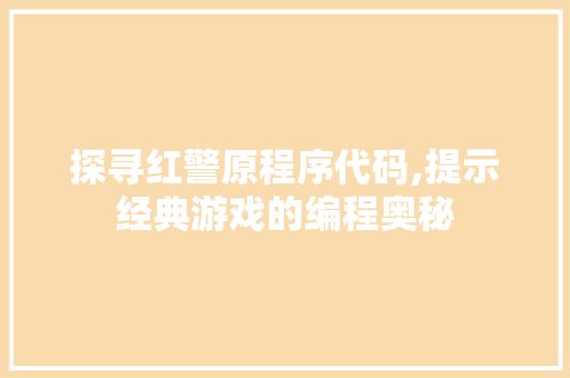 探寻红警原程序代码,提示经典游戏的编程奥秘 探寻红警原程序代码,提示经典游戏的编程奥秘 网站建设公司