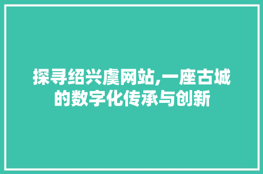 探寻绍兴虞网站,一座古城的数字化传承与创新 探寻绍兴虞网站,一座古城的数字化传承与创新 网站建设公司