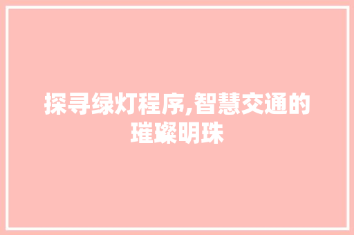 探寻绿灯程序,智慧交通的璀璨明珠 探寻绿灯程序,智慧交通的璀璨明珠 必应SEO