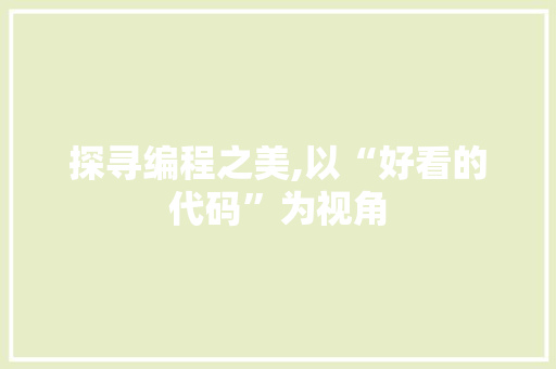 探寻编程之美,以“好看的代码”为视角 探寻编程之美,以“好看的代码”为视角 搜狗SEO