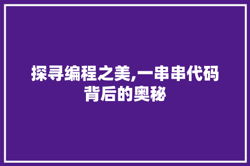 探寻编程之美,一串串代码背后的奥秘 探寻编程之美,一串串代码背后的奥秘 必应SEO