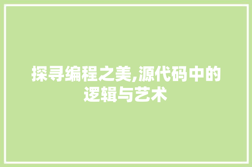 探寻编程之美,源代码中的逻辑与艺术 探寻编程之美,源代码中的逻辑与艺术 搜狗SEO