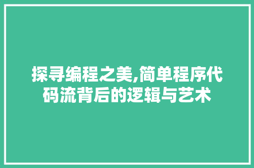 探寻编程之美,简单程序代码流背后的逻辑与艺术 探寻编程之美,简单程序代码流背后的逻辑与艺术 百度SEO
