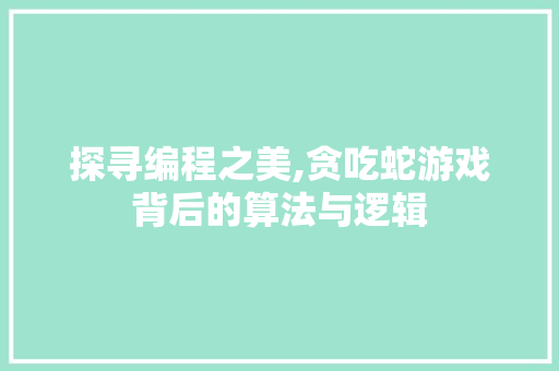 探寻编程之美,贪吃蛇游戏背后的算法与逻辑 探寻编程之美,贪吃蛇游戏背后的算法与逻辑 网站建设公司