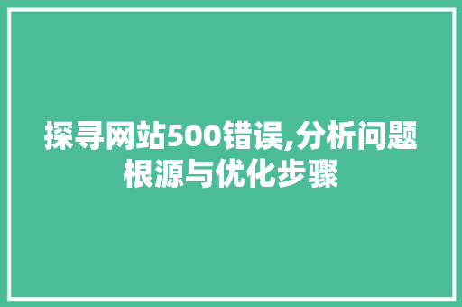 探寻网站500错误,分析问题根源与优化步骤 探寻网站500错误,分析问题根源与优化步骤 网站建设公司