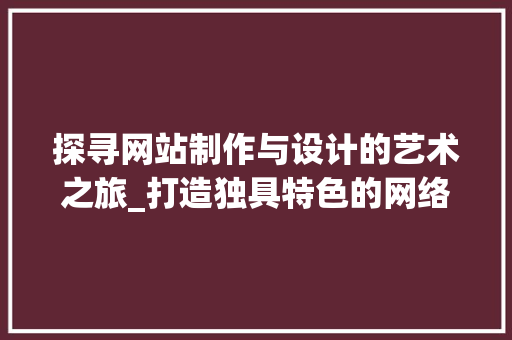 探寻网站制作与设计的艺术之旅_打造独具特色的网络空间 探寻网站制作与设计的艺术之旅_打造独具特色的网络空间 SEO关键词