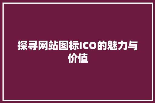 探寻网站图标ICO的魅力与价值 探寻网站图标ICO的魅力与价值 网站建设公司
