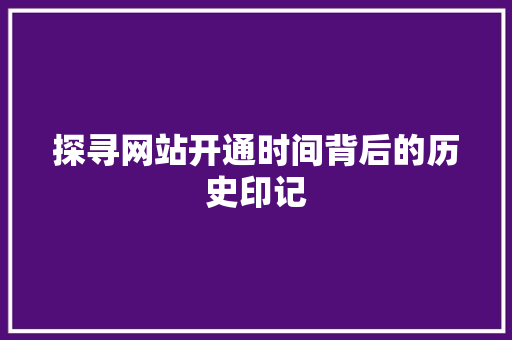 探寻网站开通时间背后的历史印记 探寻网站开通时间背后的历史印记 神马SEO