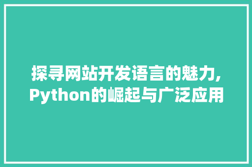 探寻网站开发语言的魅力,Python的崛起与广泛应用 探寻网站开发语言的魅力,Python的崛起与广泛应用 SEO关键词